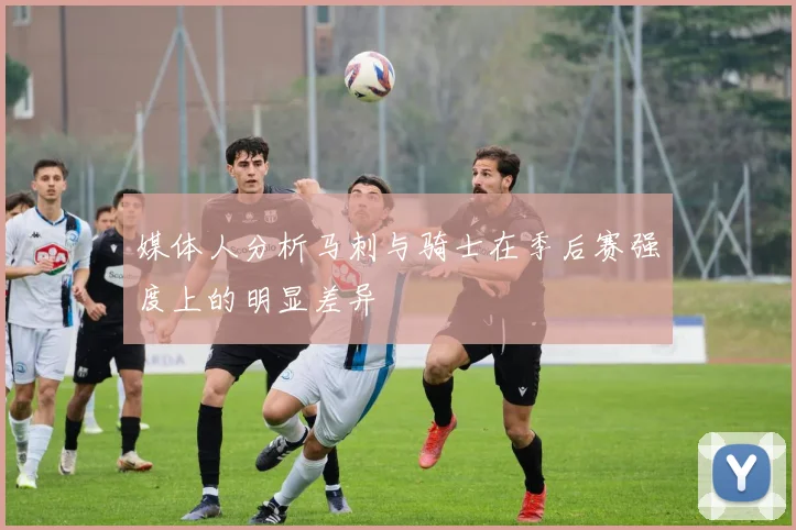 媒体人分析马刺与骑士在季后赛强度上的明显差异