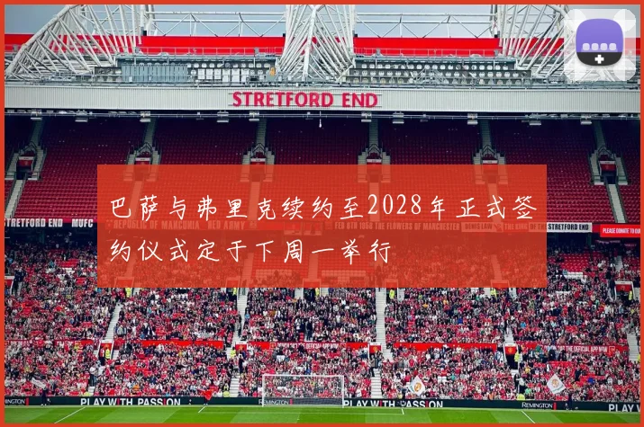 巴萨与弗里克续约至2028年正式签约仪式定于下周一举行