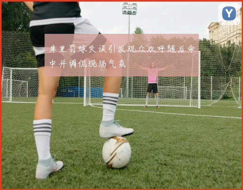 库里罚球失误引发观众欢呼随后命中并调侃现场气氛