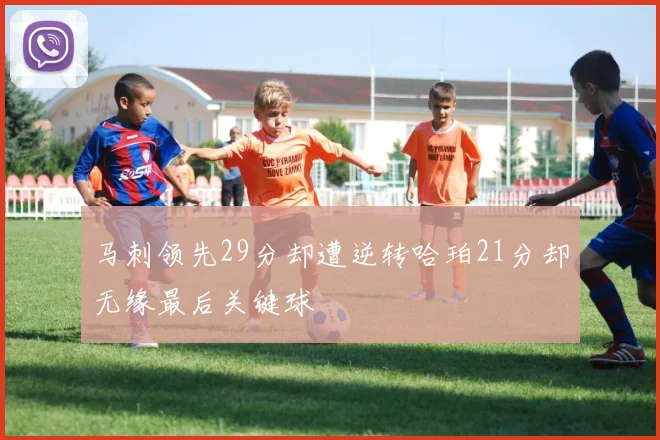 马刺领先29分却遭逆转哈珀21分却无缘最后关键球
