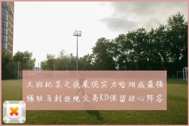 文班纪录之夜展现实力哈珀成最强辅助马刺拒绝交易KD保留核心阵容