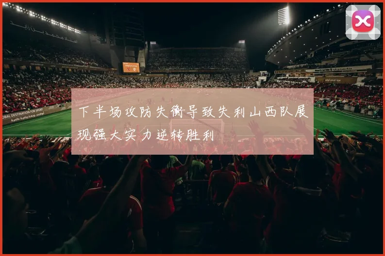 下半场攻防失衡导致失利山西队展现强大实力逆转胜利