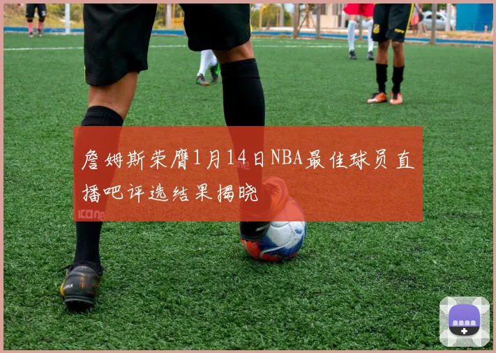 詹姆斯荣膺1月14日NBA最佳球员直播吧评选结果揭晓