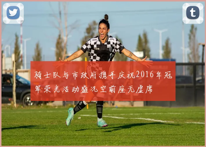 骑士队与市政府携手庆祝2016年冠军荣光活动盛况空前座无虚席