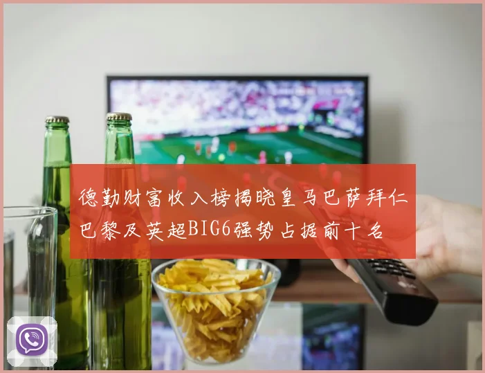德勤财富收入榜揭晓皇马巴萨拜仁巴黎及英超BIG6强势占据前十名