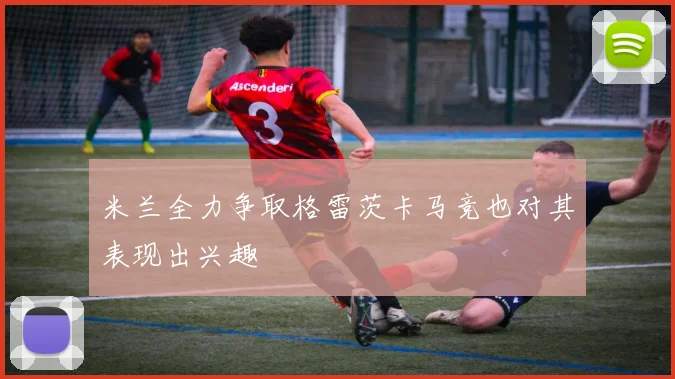 米兰全力争取格雷茨卡马竞也对其表现出兴趣